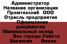 Администратор › Название организации ­ Промтехснаб, ООО › Отрасль предприятия ­ Оформление документов › Минимальный оклад ­ 20 000 - Все города Работа » Вакансии   . Ямало-Ненецкий АО,Муравленко г.